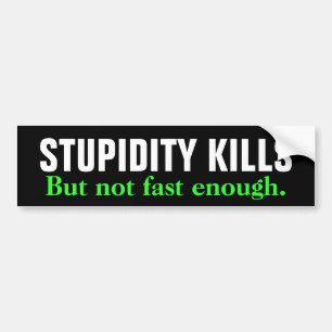 STUPIDITEIT DOODT, maar niet snel genoeg. Bumpersticker