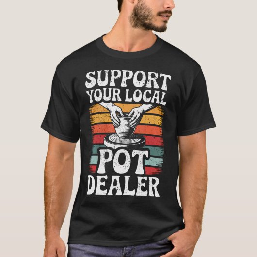 Support Your Local Pot Dealer Funny Clay Pottery W T-shirt (Voorkant)