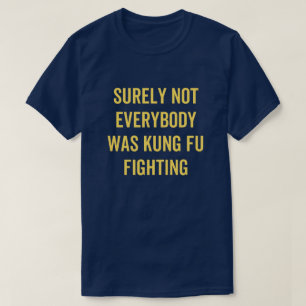 Surely Not Everybody Was Kung Fu Fighting T-shirt