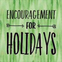 ENCOURAGEMENT for The Holidays