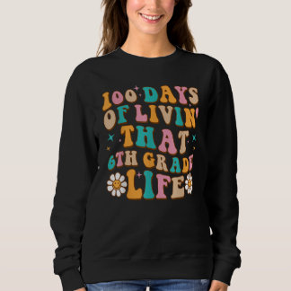 Sweatshirt 100 Days Of Livin' That 6th Grade Life 100 Days Of