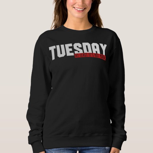 Sweatshirt 49.Funny Tuesday At Least Its Not Monday Gift Idea (Devant)