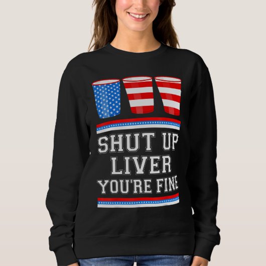 Sweatshirt 4th of July  SHUT UP LIVER YOURE FINE Beer Cups Me (Devant)