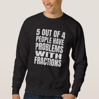 Sweatshirt 5 Out Of 4 People Have Problems With Fractions Mat