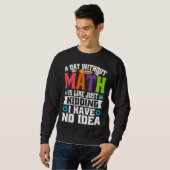Sweatshirt A Day Without Math Is Like Just Kidding I Have No  (Devant entier)