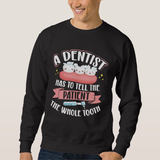 Sweatshirt A Dentist Has To Tell The Patient The Whole Tooth  (Devant)