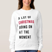 Sweatshirt A Lot Of Christmas Going On At The Moment  (Devant)