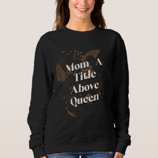Sweatshirt A Title Above Queen Motivational Quote Mother s Da