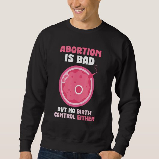Sweatshirt Abortion is bad but no birth control either Pro (Devant)