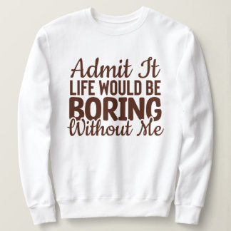 Sweatshirt Admettre Que La Vie Serait Ennuyeux Sans Moi, Drôl