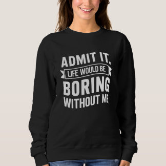 Sweatshirt Admettre Que La Vie Serait Ennuyeux Sans Moi Gif D