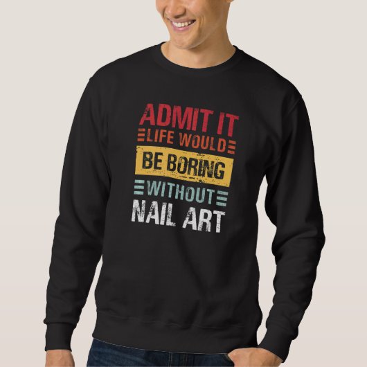 Sweatshirt Admit It Life Is Boring Without Nail Art Funny Man (Devant)
