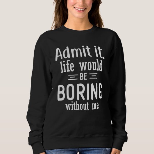 Sweatshirt Admit It Life Would Be Boring Without Me, Funny Sa (Devant)