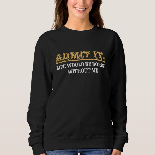 Sweatshirt Admit It Life Would Be Boring Without Me Funny Say (Devant)