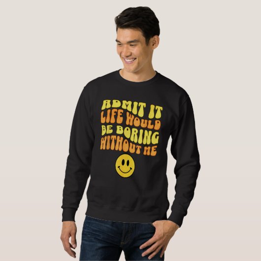 Sweatshirt Admit It Life would be boring without me Funny say (Devant entier)