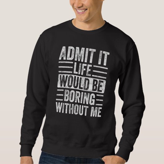 Sweatshirt Admit It Life Would Be Boring Without Me Funny Say (Devant)