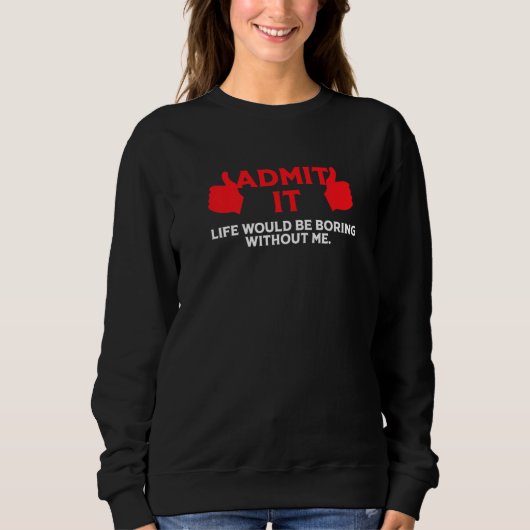 Sweatshirt Admit It Life Would Be Boring Without Me Funny Say (Devant)
