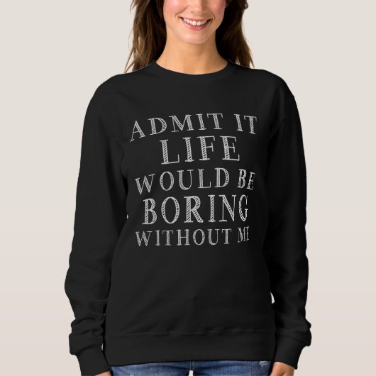Sweatshirt Admit It Life Would Be Boring Without Me Saying Qu (Devant)