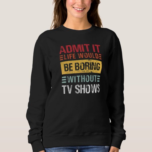 Sweatshirt Admit It Life Would Be Boring Without TV Shows  Re (Devant)