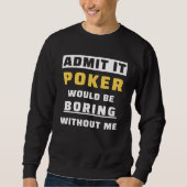 Sweatshirt Admit It Poker Would Be Boring Without Me Gambler  (Devant)