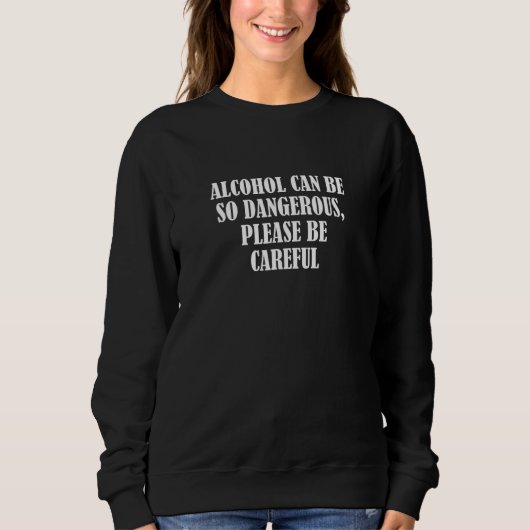 Sweatshirt Alcohol can be so dangerous please be careful 1 (Devant)