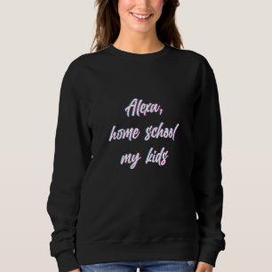 Sweatshirt Alexa Homeschool My Kids Merch Homeschooling 1