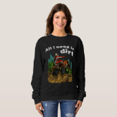 Sweatshirt All I Need Is Dirt    ATV Four Wheeler Quad Bike (Devant entier)