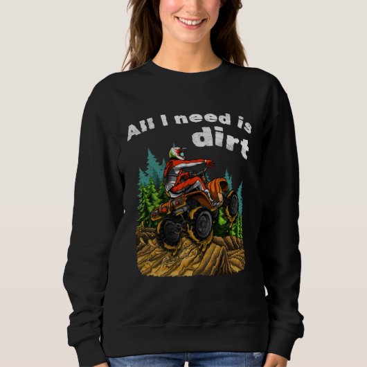 Sweatshirt All I Need Is Dirt    ATV Four Wheeler Quad Bike (Devant)