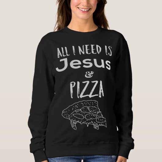 Sweatshirt All I need is Jesus and Pizza (Devant)