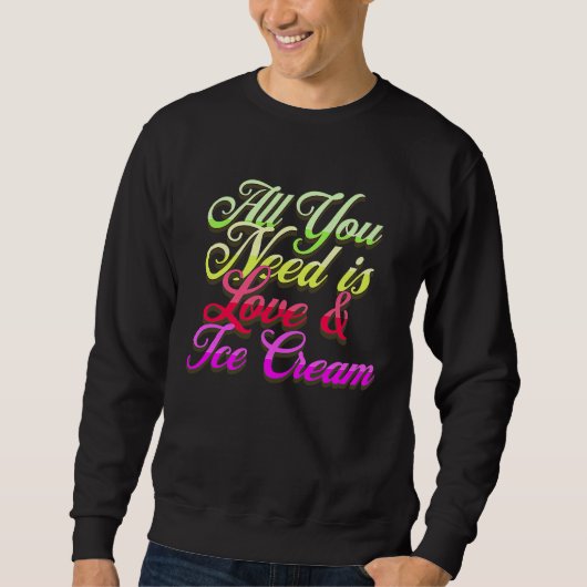 Sweatshirt All You Need Is Love And Ice Cream  Funny Ice Crea (Devant)
