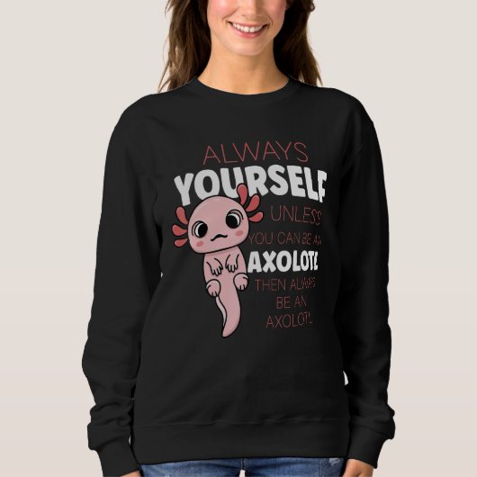 Sweatshirt Always Be Yourself Unless You Can Be A Axolotl (Devant)