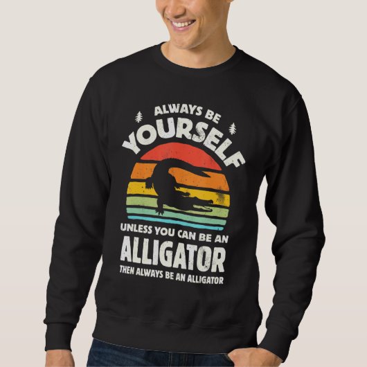 Sweatshirt Always Be Yourself Unless You Can Be An Alligator (Devant)