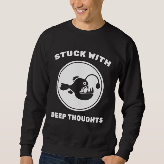 Sweatshirt Angler Fish  Stuck With Deep Thoughts  Fishing  Sc (Devant)