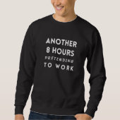 Sweatshirt Another 8 Hours of Pretending to Work- Funny Colle (Devant)