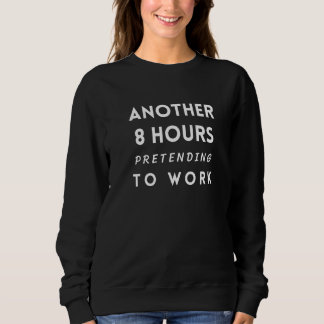Sweatshirt Another 8 Hours of Pretending to Work- Funny Colle
