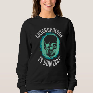 Sweatshirt Anthropology Is Humerus Science Anthropologist  1