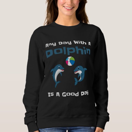Sweatshirt Any Day With A Dolphin Is A Good Day Cute Dolphin  (Devant)
