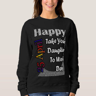 Sweatshirt Apr 25th Take Your Daughter To Work Day Fun Idea