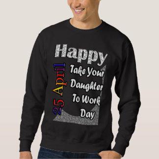 Sweatshirt Apr 25th Take Your Daughter To Work Day Fun Idea