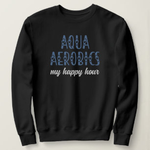 Sweatshirt Aqua Aerobics My happy hour Aqua aérobics cadeaux