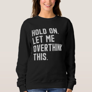 Sweatshirt Attendez, laissez-moi trop réfléchir à cela citat