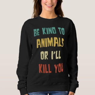 Sweatshirt Be Kind to Animals Or I'll Kill You  Animal