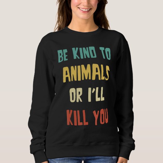 Sweatshirt Be Kind to Animals Or I'll Kill You  Animal (Devant)