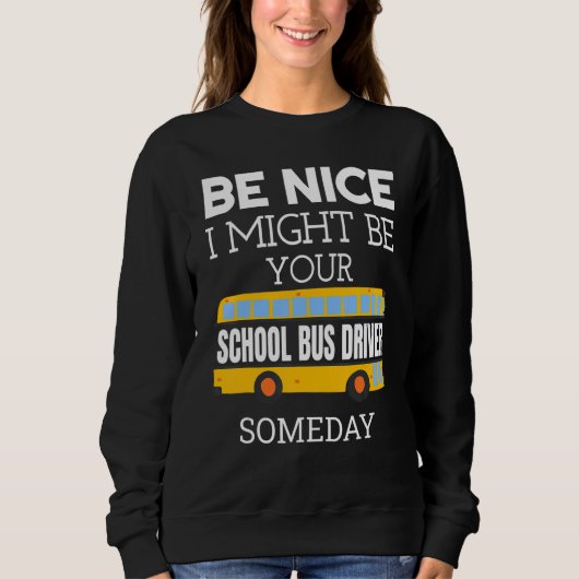 Sweatshirt Be Nice I Might Be Your School Bus Driver Someday  (Devant)