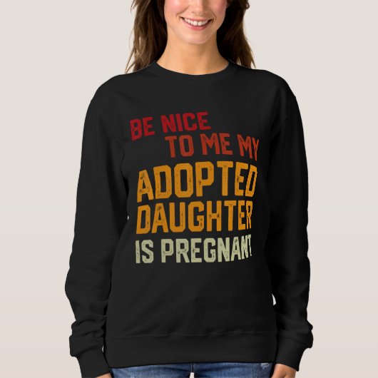 Sweatshirt Be Nice To Me My Adopted Daughter Is Pregnant Preg (Devant)
