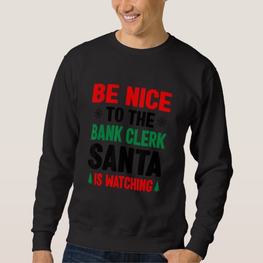Sweatshirt Be Nice To The Bank Clerk Santa Is Watching Banker (Devant)