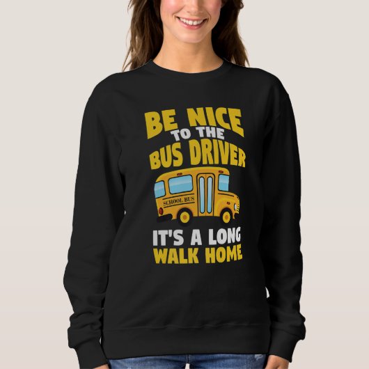 Sweatshirt Be Nice To The Yellow School Bus Driver   (Devant)