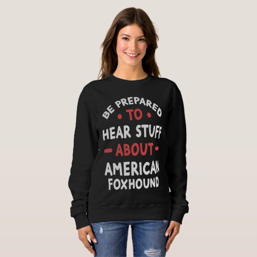 Sweatshirt Be Prepared To Hear Stuff About American Foxhound (Devant entier)