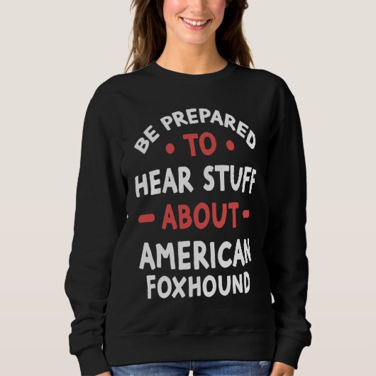 Sweatshirt Be Prepared To Hear Stuff About American Foxhound (Devant)