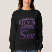 Sweatshirt Because I Said Sew  Sewer Sewing  1 (Devant)